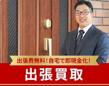 出張費無料！自宅で即現金化！ 出張買取